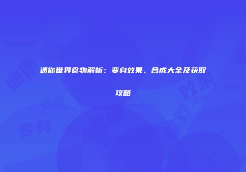 迷你世界食物解析：变身效果、合成大全及获取攻略