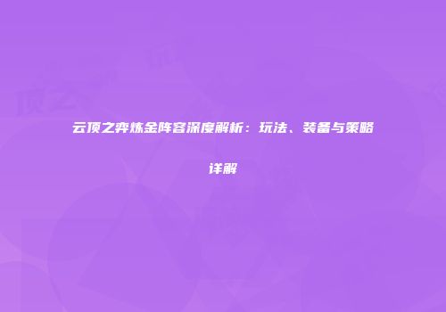 云顶之弈炼金阵容深度解析：玩法、装备与策略详解