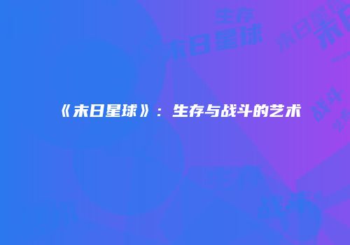 《末日星球》：生存与战斗的艺术