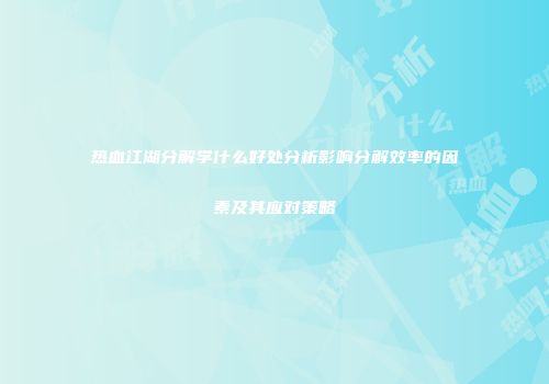 热血江湖分解学什么好处分析影响分解效率的因素及其应对策略
