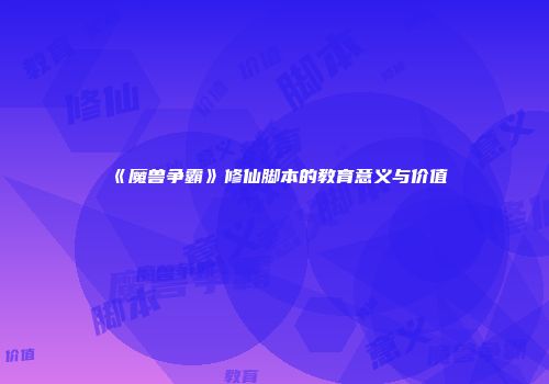 《魔兽争霸》修仙脚本的教育意义与价值