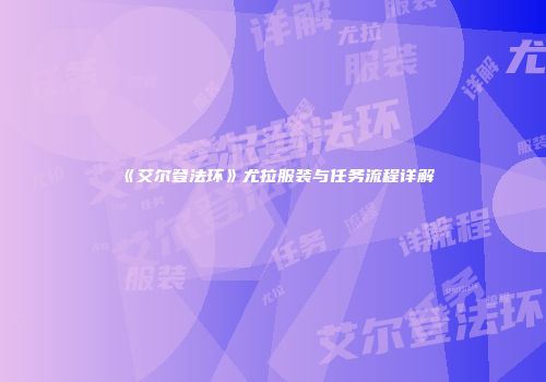 《艾尔登法环》尤拉服装与任务流程详解