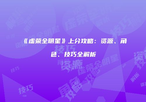 《虚荣全明星》上分攻略：资源、角色、技巧全解析