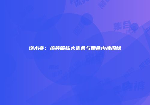 逆水寒：搞笑昵称大集合与角色内裤探秘