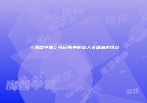 《魔兽争霸》怀旧版中稻草人英雄角色推荐