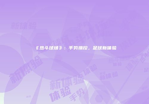 《热斗球场》：手势操控，足球新体验
