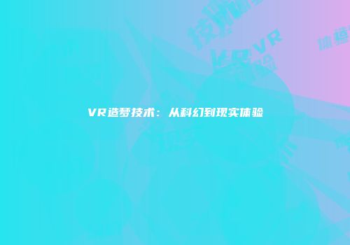VR造梦技术：从科幻到现实体验