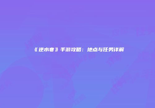 《逆水寒》手游攻略：地点与任务详解