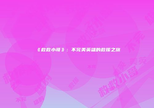 《救救小哥》：不完美英雄的救援之旅