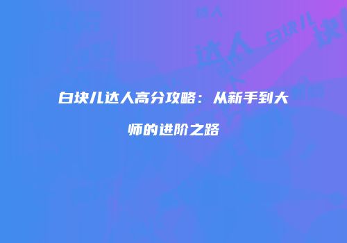 白块儿达人高分攻略：从新手到大师的进阶之路