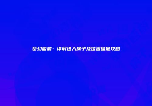梦幻西游：详解进入房子及位置确定攻略