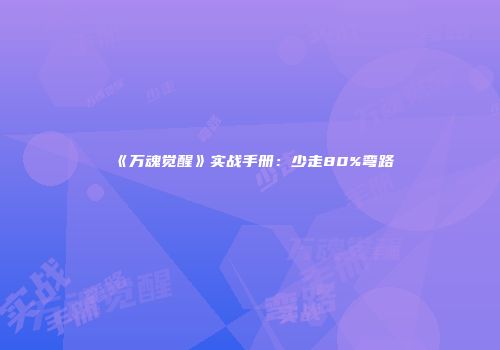 《万魂觉醒》实战手册：少走80%弯路