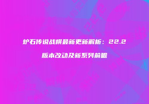 炉石传说战棋最新更新解析：22.2版本改动及新系列前瞻