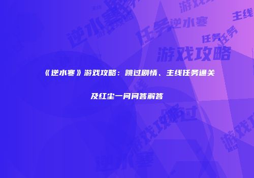 《逆水寒》游戏攻略：跳过剧情、主线任务通关及红尘一问问答解答