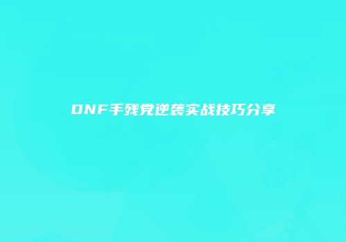 DNF手残党逆袭实战技巧分享