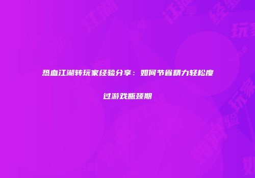 热血江湖转玩家经验分享：如何节省精力轻松度过游戏瓶颈期
