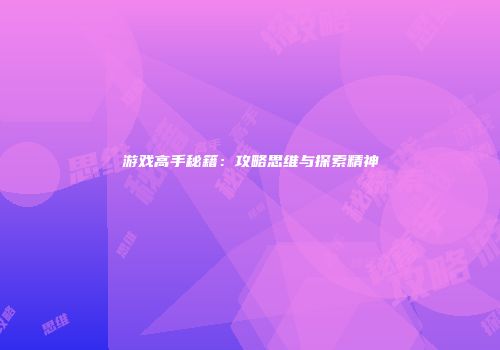 游戏高手秘籍：攻略思维与探索精神