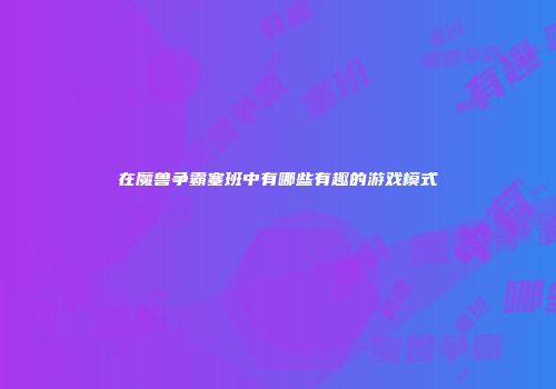 在魔兽争霸塞班中有哪些有趣的游戏模式