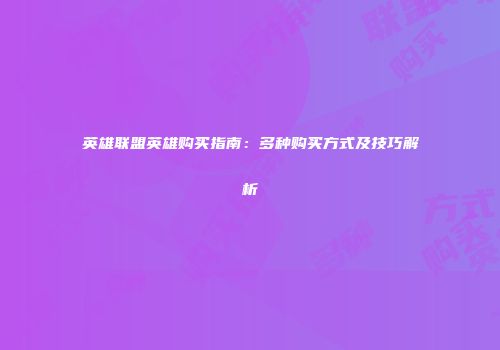 英雄联盟英雄购买指南：多种购买方式及技巧解析