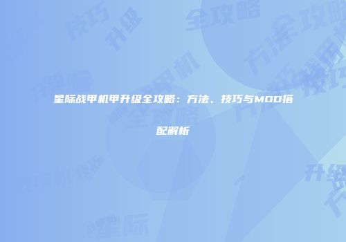 星际战甲机甲升级全攻略：方法、技巧与MOD搭配解析