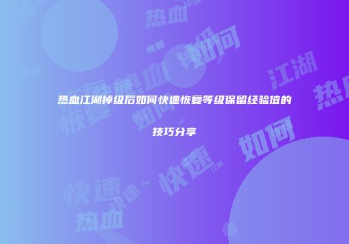 热血江湖掉级后如何快速恢复等级保留经验值的技巧分享