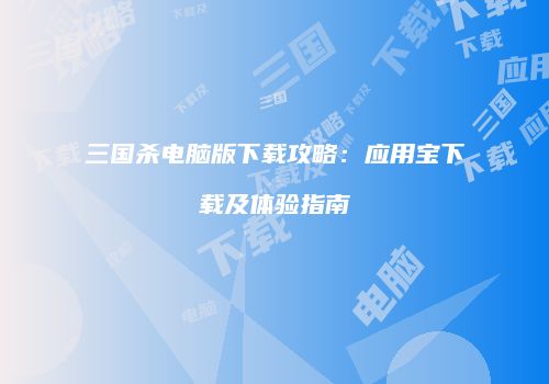 三国杀电脑版下载攻略：应用宝下载及体验指南