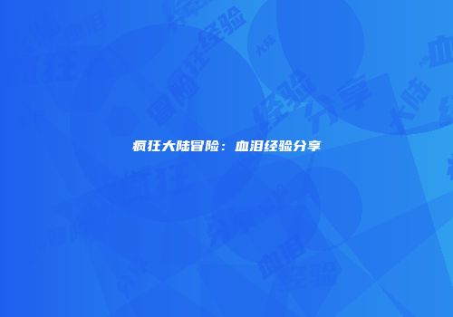 疯狂大陆冒险：血泪经验分享