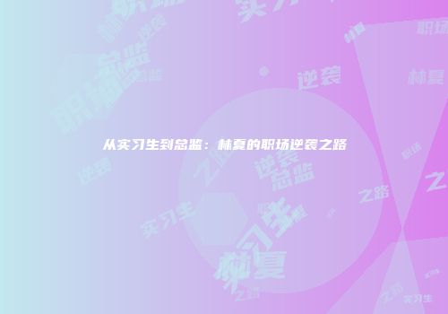 从实习生到总监：林夏的职场逆袭之路