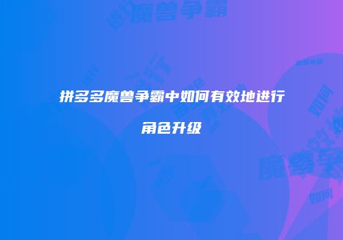 拼多多魔兽争霸中如何有效地进行角色升级