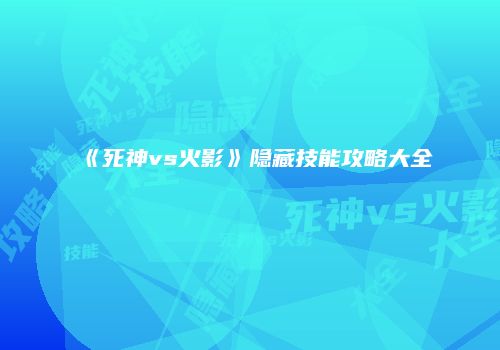 《死神vs火影》隐藏技能攻略大全