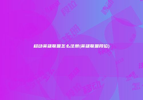移动英雄联盟怎么注册(英雄联盟段位)