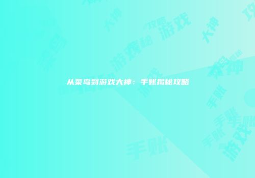 从菜鸟到游戏大神：手账揭秘攻略