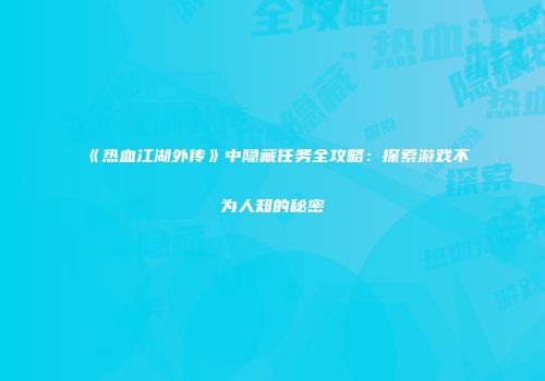 《热血江湖外传》中隐藏任务全攻略：探索游戏不为人知的秘密