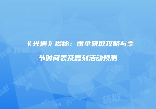 《光遇》揭秘：雨伞获取攻略与季节时间表及复刻活动预测