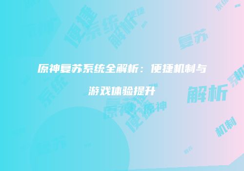 原神复苏系统全解析：便捷机制与游戏体验提升