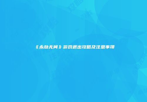 《永劫无间》游戏退出攻略及注意事项