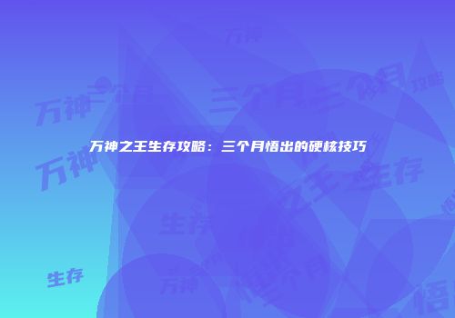 万神之王生存攻略：三个月悟出的硬核技巧