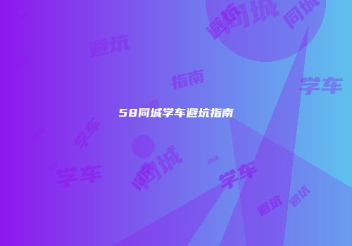 58同城学车避坑指南