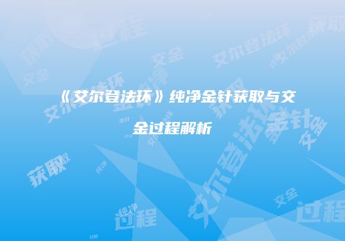 《艾尔登法环》纯净金针获取与交金过程解析