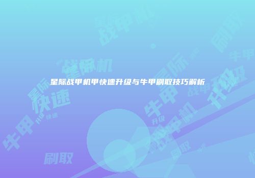 星际战甲机甲快速升级与牛甲刷取技巧解析