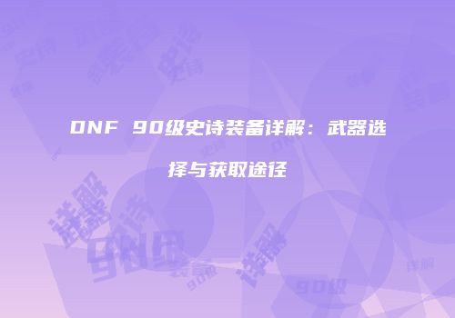 DNF 90级史诗装备详解：武器选择与获取途径