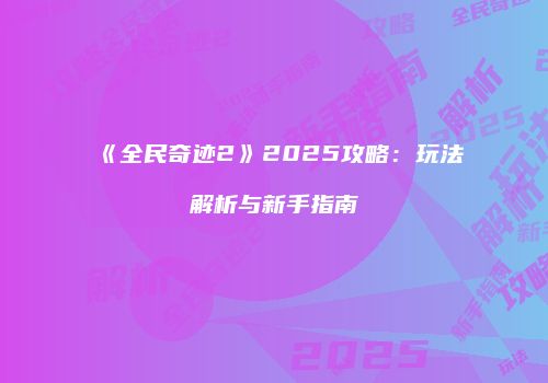 《全民奇迹2》2025攻略：玩法解析与新手指南