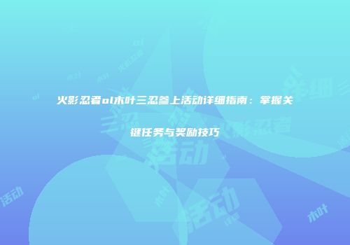 火影忍者ol木叶三忍参上活动详细指南：掌握关键任务与奖励技巧