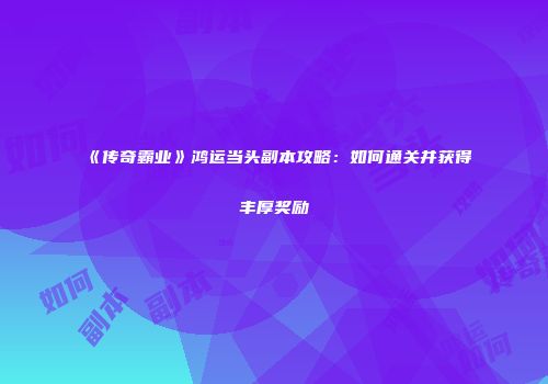 《传奇霸业》鸿运当头副本攻略：如何通关并获得丰厚奖励