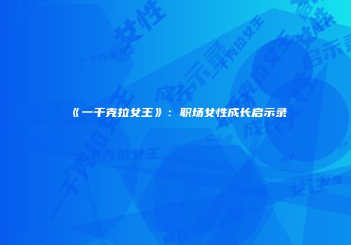 《一千克拉女王》：职场女性成长启示录