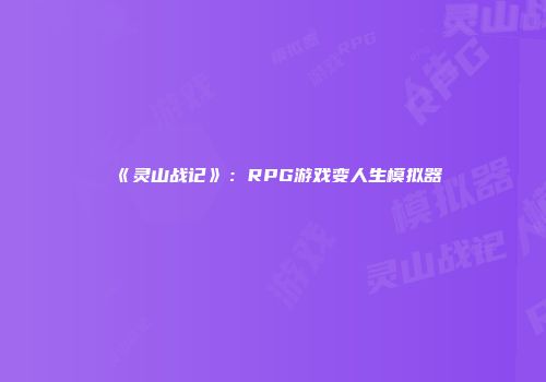 《灵山战记》：RPG游戏变人生模拟器