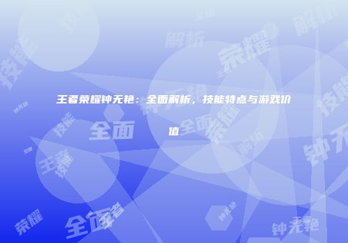 王者荣耀钟无艳：全面解析，技能特点与游戏价值