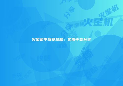 火星机甲驾驶攻略：实操干货分享