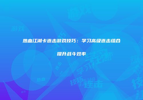 热血江湖卡连击游戏技巧：学习高级连击组合提升战斗效率