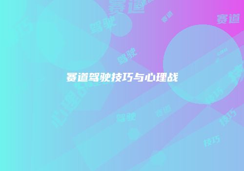 赛道驾驶技巧与心理战